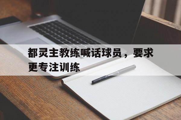 包含都灵主教练喊话球员，要求更专注训练的词条