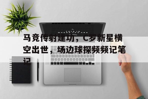 马竞传射建功，C罗新星横空出世，场边球探频频记笔记